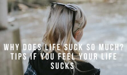 Why Does Life Suck So Much? Tips If You Feel Your Life Sucks