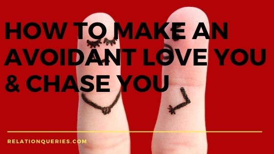 How To Get An Avoidant To Chase You And Love You