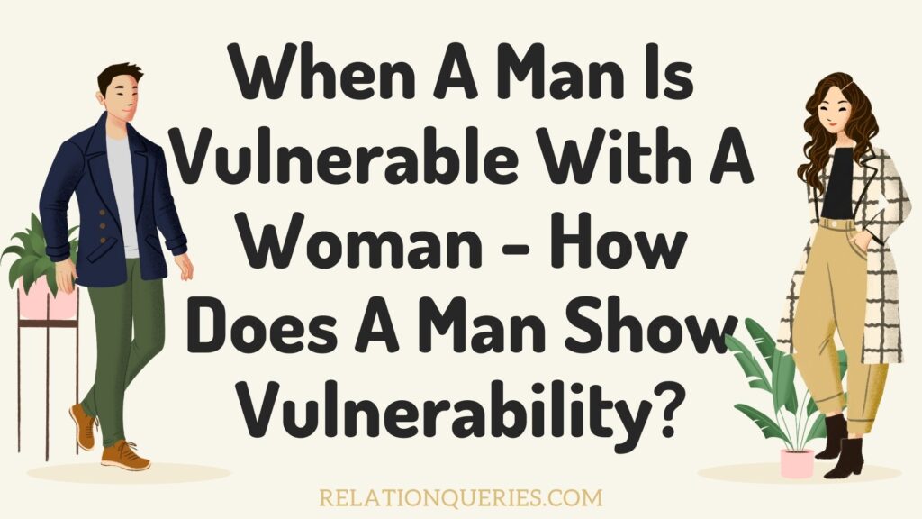 When A Man Is Vulnerable With A Woman - How Does A Man Show Vulnerability?