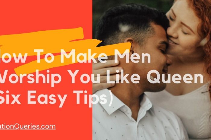 How To Make Men Worship You Like Queen (Six Easy Tips)