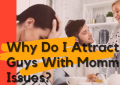 Why Do I Attract Guys With Mommy Issues?