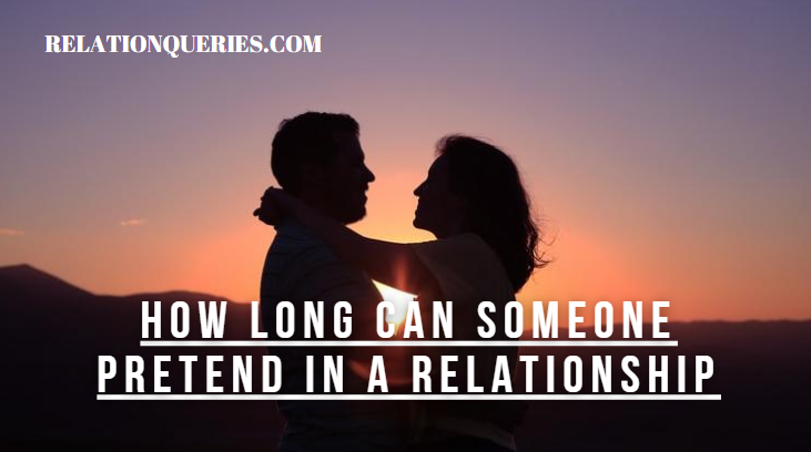 How Long Can Someone Pretend In A Relationship